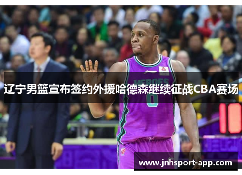 辽宁男篮宣布签约外援哈德森继续征战CBA赛场