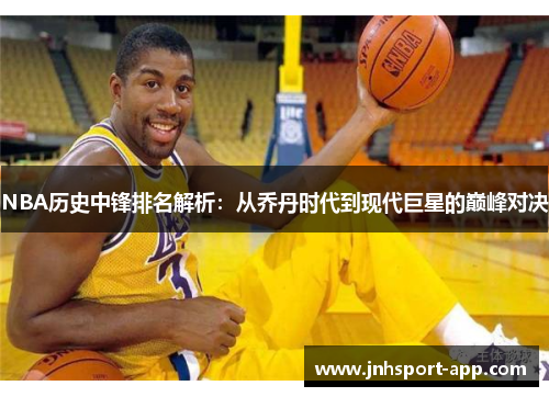 NBA历史中锋排名解析：从乔丹时代到现代巨星的巅峰对决