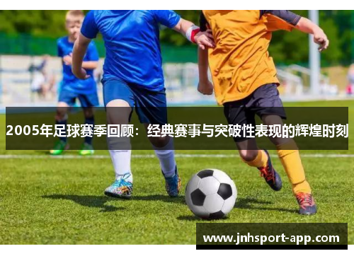 2005年足球赛季回顾：经典赛事与突破性表现的辉煌时刻