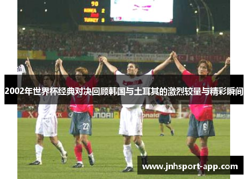 2002年世界杯经典对决回顾韩国与土耳其的激烈较量与精彩瞬间