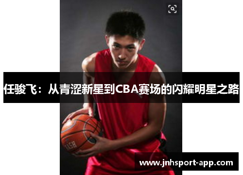任骏飞：从青涩新星到CBA赛场的闪耀明星之路