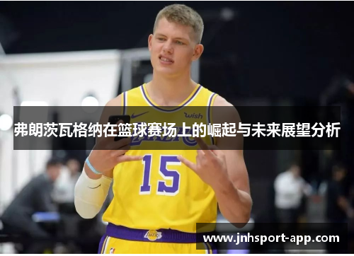 弗朗茨瓦格纳在篮球赛场上的崛起与未来展望分析